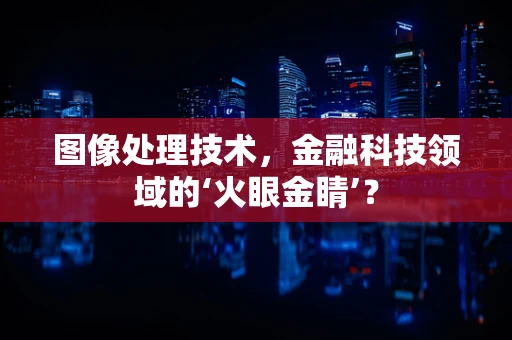 图像处理技术，金融科技领域的‘火眼金睛’？