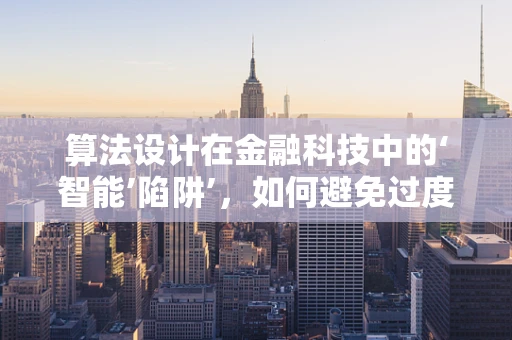 算法设计在金融科技中的‘智能’陷阱’，如何避免过度拟合与数据偏见？