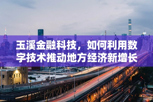 玉溪金融科技，如何利用数字技术推动地方经济新增长？