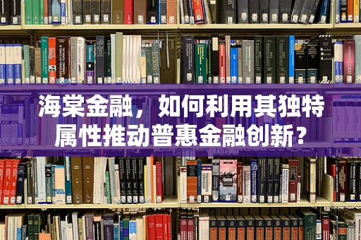 海棠金融，如何利用其独特属性推动普惠金融创新？