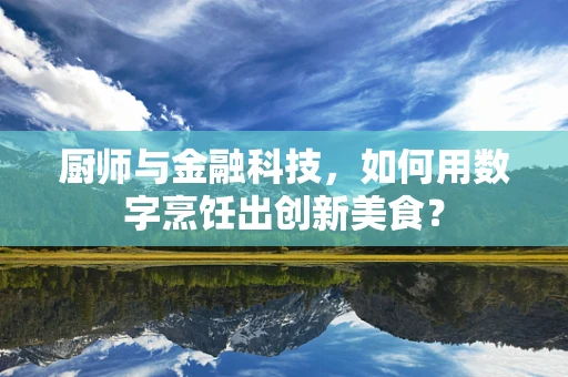 厨师与金融科技，如何用数字烹饪出创新美食？