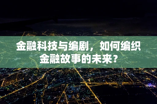 金融科技与编剧，如何编织金融故事的未来？