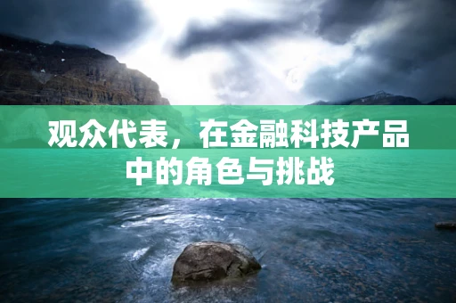 观众代表，在金融科技产品中的角色与挑战