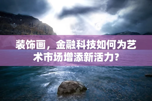 装饰画，金融科技如何为艺术市场增添新活力？