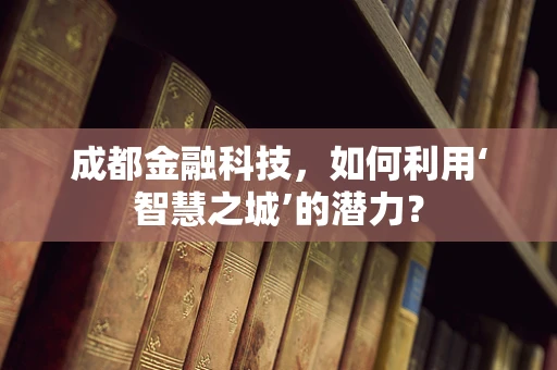 成都金融科技，如何利用‘智慧之城’的潜力？