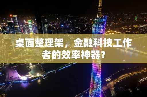 桌面整理架，金融科技工作者的效率神器？