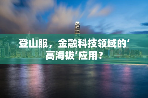 登山服，金融科技领域的‘高海拔’应用？