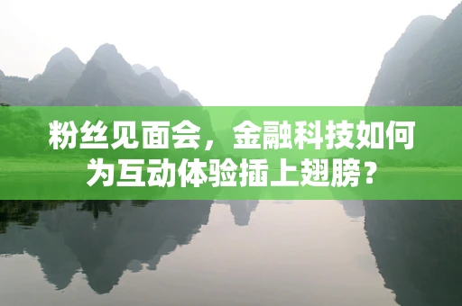 粉丝见面会，金融科技如何为互动体验插上翅膀？