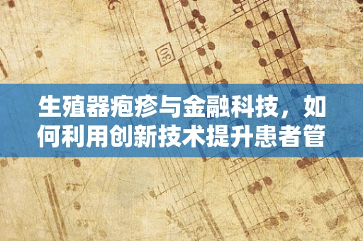 生殖器疱疹与金融科技，如何利用创新技术提升患者管理与治疗效率？