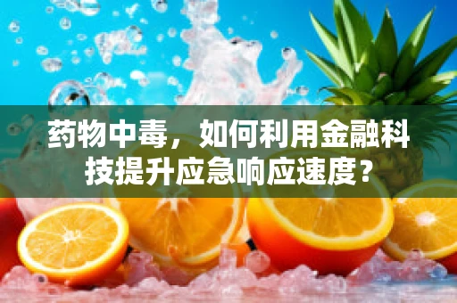 药物中毒，如何利用金融科技提升应急响应速度？