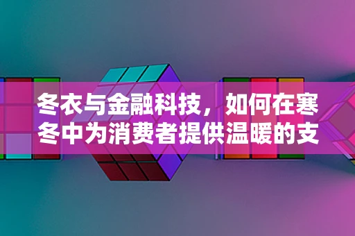 冬衣与金融科技，如何在寒冬中为消费者提供温暖的支付解决方案？