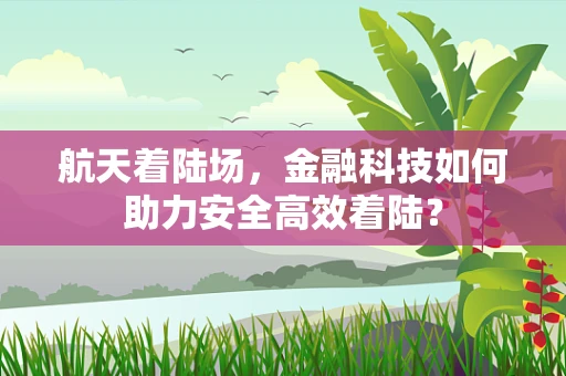 航天着陆场，金融科技如何助力安全高效着陆？