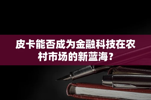 皮卡能否成为金融科技在农村市场的新蓝海？