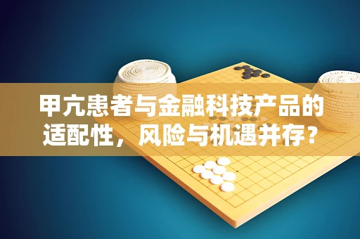 甲亢患者与金融科技产品的适配性，风险与机遇并存？