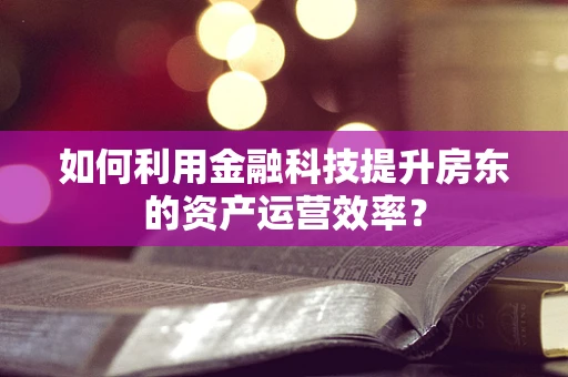 如何利用金融科技提升房东的资产运营效率？