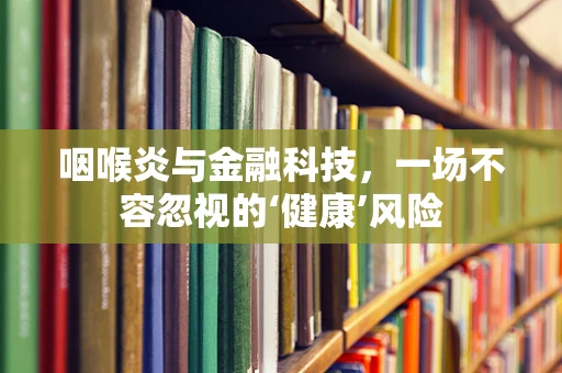 咽喉炎与金融科技，一场不容忽视的‘健康’风险