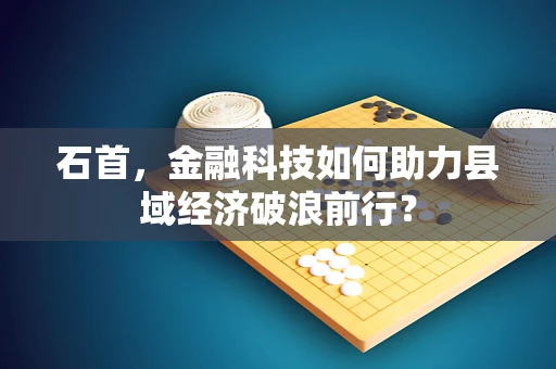 石首，金融科技如何助力县域经济破浪前行？