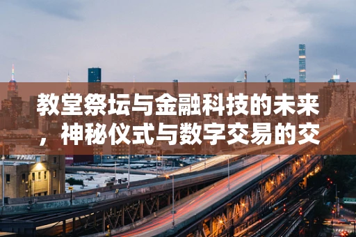 教堂祭坛与金融科技的未来，神秘仪式与数字交易的交融？