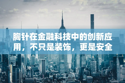 胸针在金融科技中的创新应用，不只是装饰，更是安全与身份的守护者？