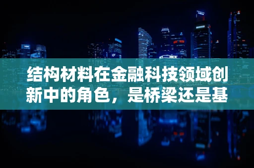 结构材料在金融科技领域创新中的角色，是桥梁还是基石？