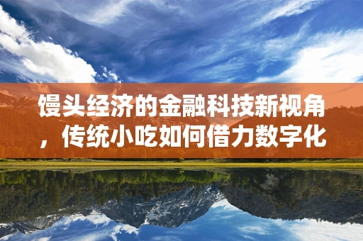 馒头经济的金融科技新视角，传统小吃如何借力数字化转型？