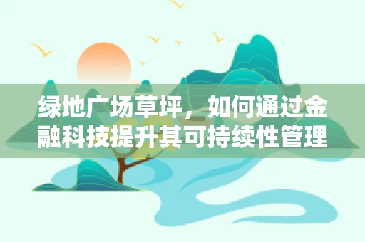 绿地广场草坪，如何通过金融科技提升其可持续性管理？