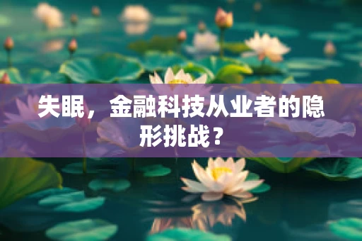 失眠，金融科技从业者的隐形挑战？