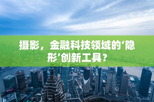 摄影，金融科技领域的‘隐形’创新工具？