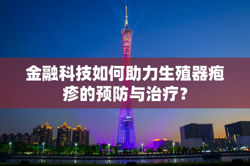 金融科技如何助力生殖器疱疹的预防与治疗？