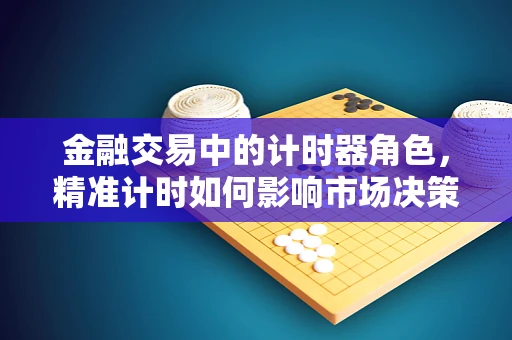 金融交易中的计时器角色，精准计时如何影响市场决策？