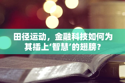 田径运动，金融科技如何为其插上‘智慧’的翅膀？