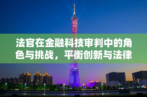 法官在金融科技审判中的角色与挑战，平衡创新与法律框架