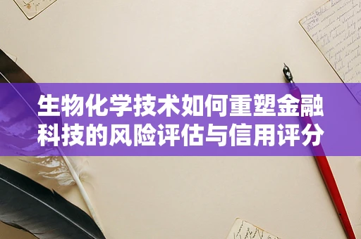 生物化学技术如何重塑金融科技的风险评估与信用评分？