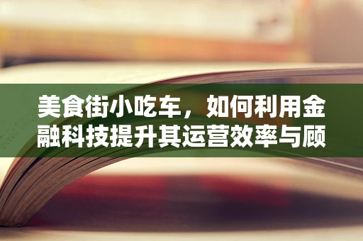 美食街小吃车，如何利用金融科技提升其运营效率与顾客体验？