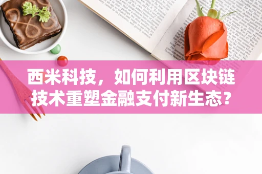 西米科技，如何利用区块链技术重塑金融支付新生态？