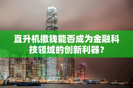 直升机撒钱能否成为金融科技领域的创新利器？