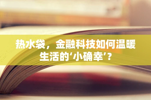 热水袋，金融科技如何温暖生活的‘小确幸’？