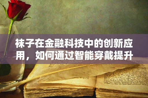 袜子在金融科技中的创新应用，如何通过智能穿戴提升个人财务管理？