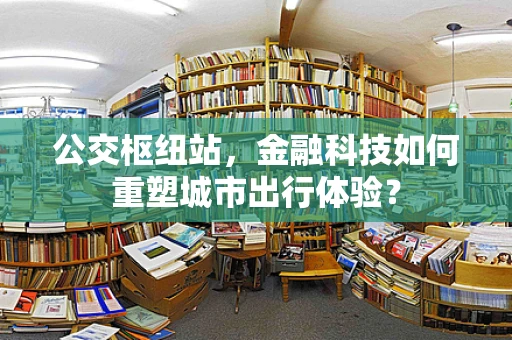 公交枢纽站，金融科技如何重塑城市出行体验？