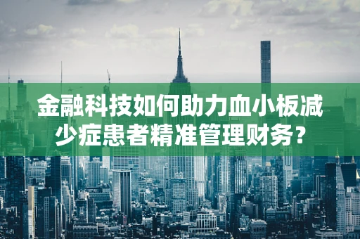 金融科技如何助力血小板减少症患者精准管理财务？