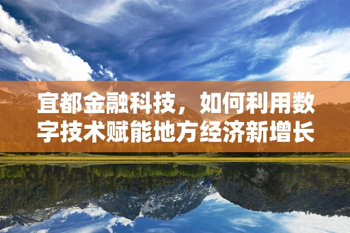 宜都金融科技，如何利用数字技术赋能地方经济新增长？