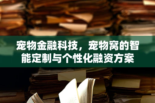 宠物金融科技，宠物窝的智能定制与个性化融资方案