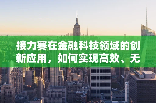 接力赛在金融科技领域的创新应用，如何实现高效、无缝的传棒？