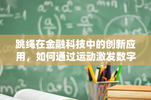 跳绳在金融科技中的创新应用，如何通过运动激发数字理财新风尚？