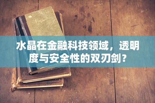 水晶在金融科技领域，透明度与安全性的双刃剑？