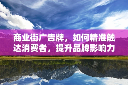 商业街广告牌，如何精准触达消费者，提升品牌影响力？