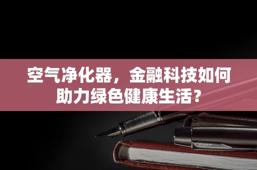 空气净化器，金融科技如何助力绿色健康生活？