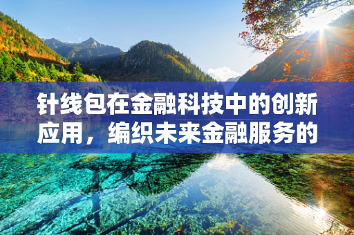 针线包在金融科技中的创新应用，编织未来金融服务的细密网络？