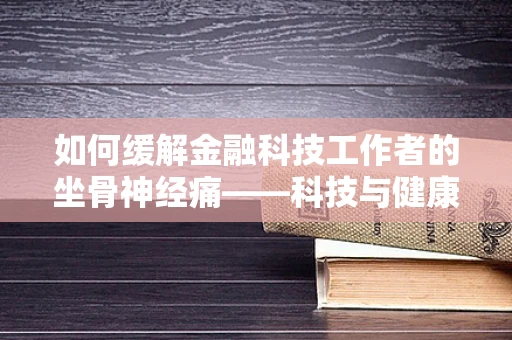 如何缓解金融科技工作者的坐骨神经痛——科技与健康的平衡之道？