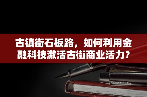 古镇街石板路，如何利用金融科技激活古街商业活力？